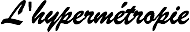 L'hypermétropie